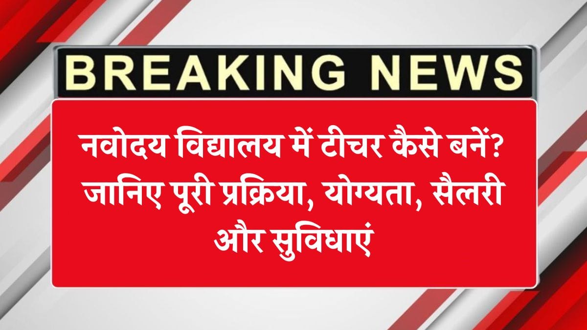 नवोदय विद्यालय में टीचर कैसे बनें? जानिए पूरी प्रक्रिया, योग्यता, सैलरी और सुविधाएं