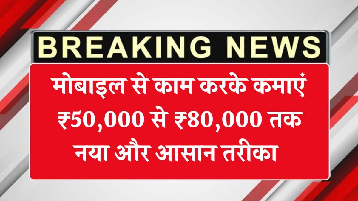 मोबाइल से काम करके कमाएं ₹50,000 से ₹80,000 तक, नया और आसान तरीका