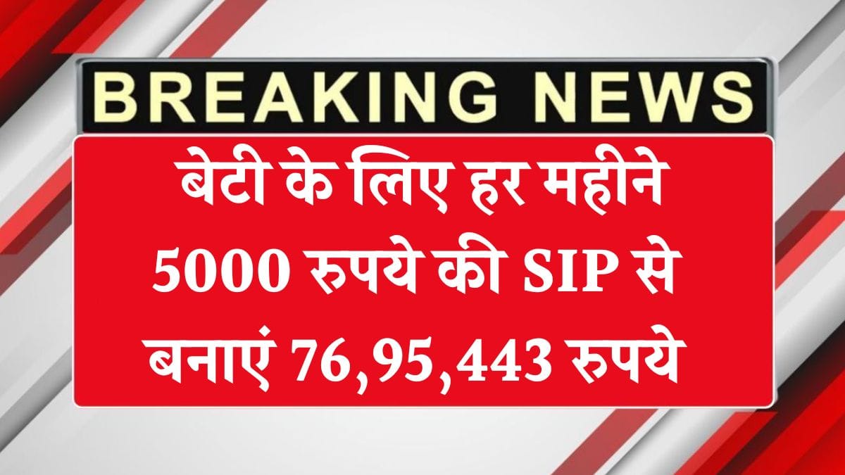 SIP Investment Plan: बेटी के लिए हर महीने 5000 रुपये की SIP से बनाएं 76,95,443 रुपये – पूरी जानकारी